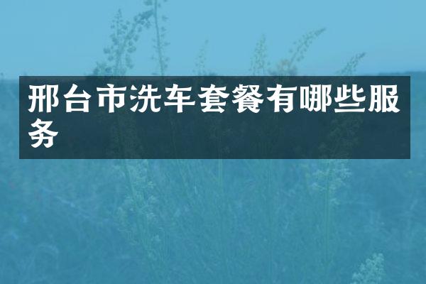 邢台市洗车套餐有哪些服务