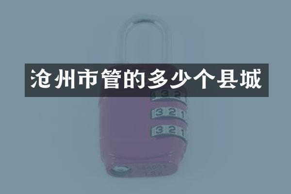 沧州市管的多少个县城