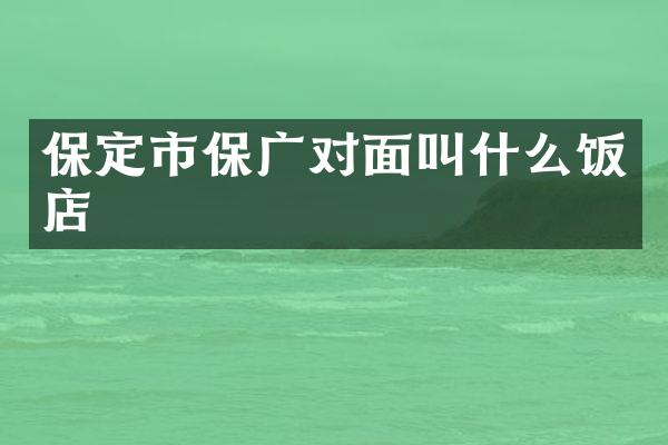 保定市保广对面叫什么饭店