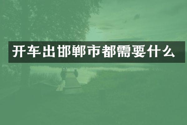 开车出邯郸市都需要什么