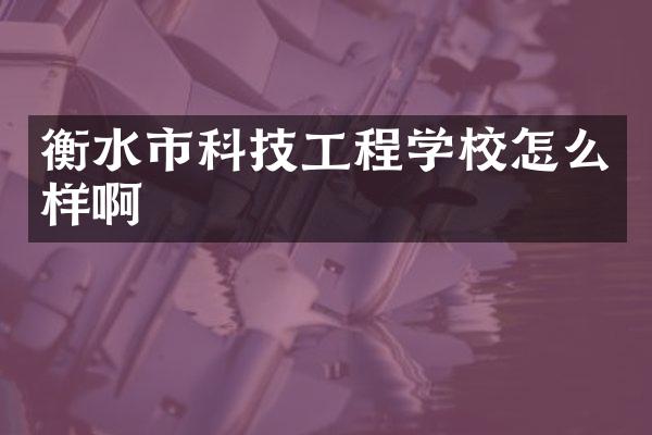 衡水市科技工程学校怎么样啊