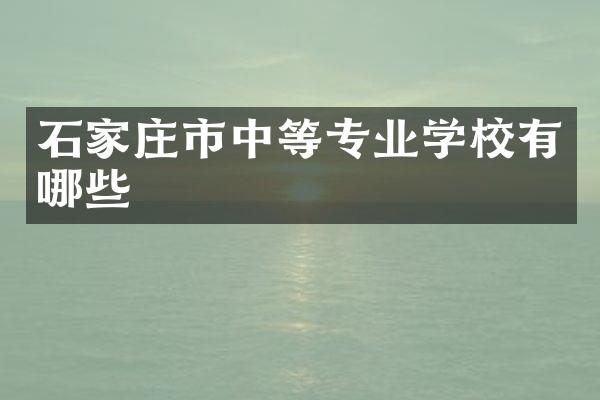 石家庄市中等专业学校有哪些