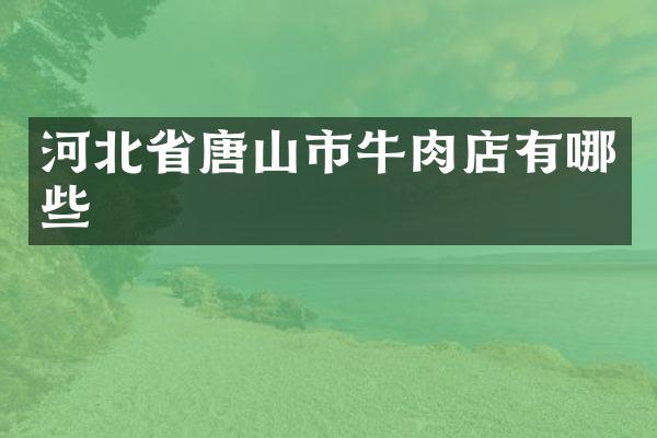 河北省唐山市牛肉店有哪些