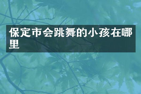 保定市会跳舞的小孩在哪里