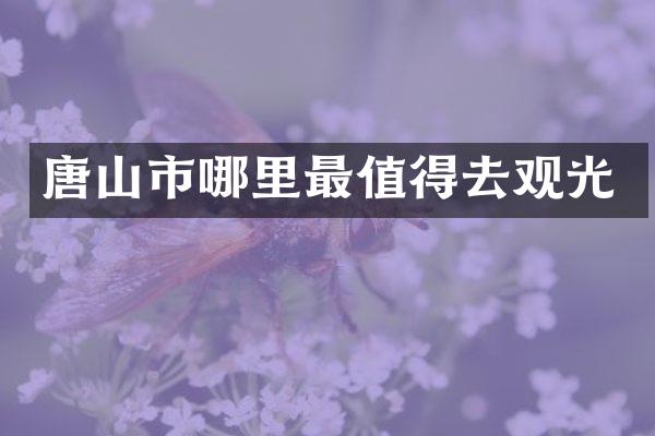 唐山市哪里最值得去观光