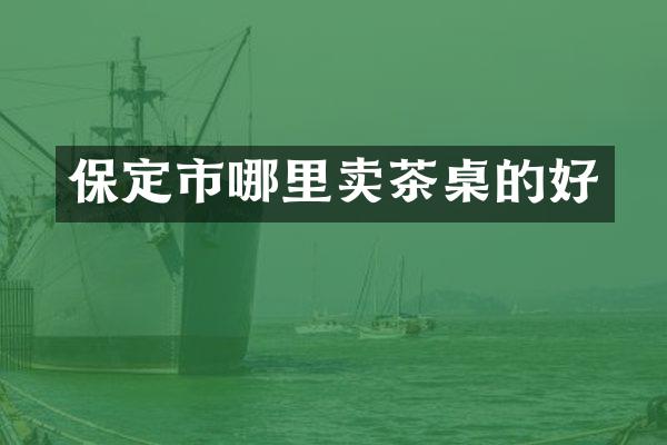 保定市哪里卖茶桌的好