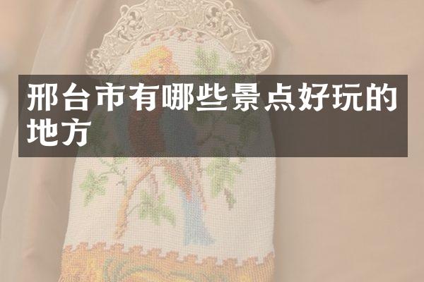 邢台市有哪些景点好玩的地方