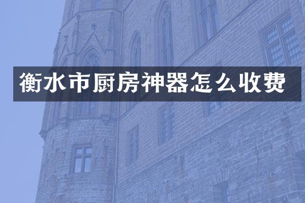 衡水市厨房神器怎么收费