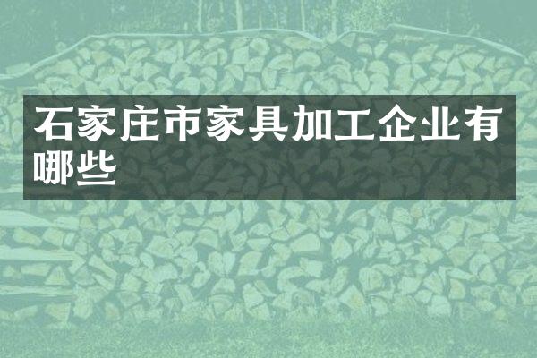 石家庄市家具加工企业有哪些