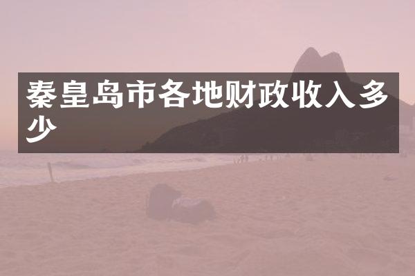 秦皇岛市各地财政收入多少