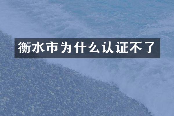 衡水市为什么认证不了