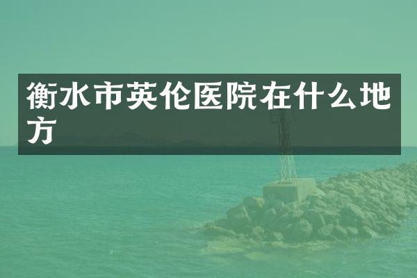 衡水市英伦医院在什么地方