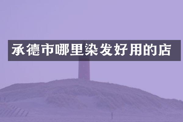 承德市哪里染发好用的店