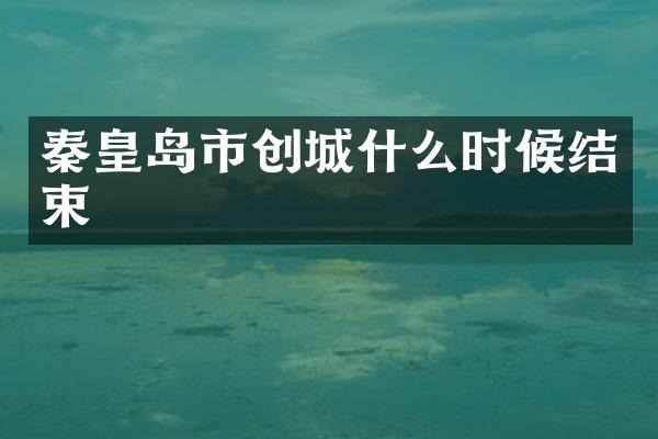 秦皇岛市创城什么时候结束