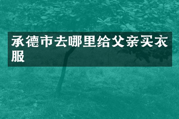 承德市去哪里给父亲买衣服