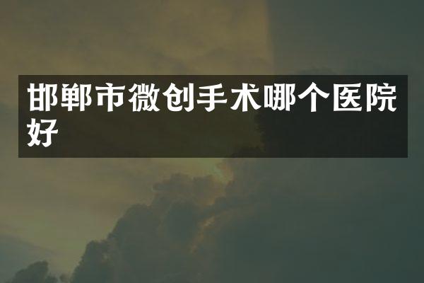 邯郸市微创手术哪个医院好