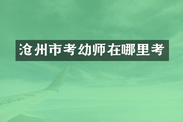 沧州市考幼师在哪里考