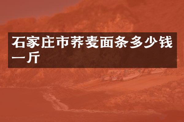 石家庄市荞麦面条多少钱一斤