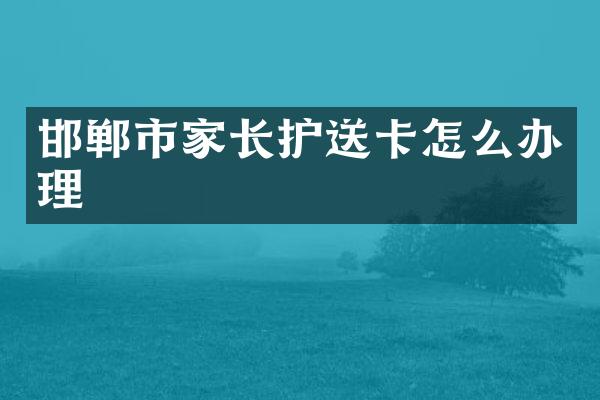 邯郸市家长护送卡怎么办理