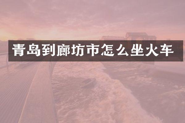 青岛到廊坊市怎么坐火车