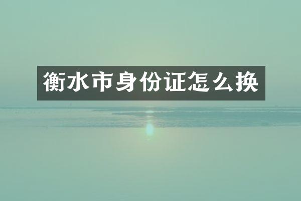 衡水市身份证怎么换