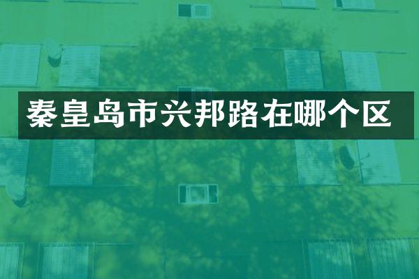 秦皇岛市兴邦路在哪个区