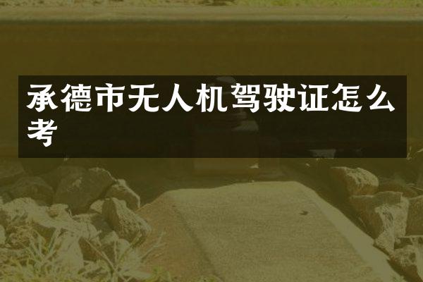 承德市无人机驾驶证怎么考