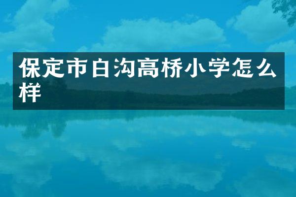 保定市白沟高桥小学怎么样