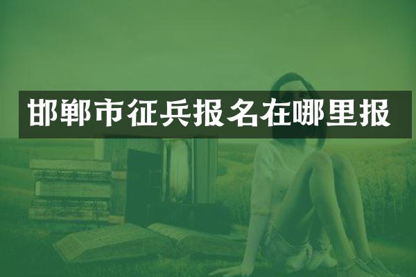 邯郸市征兵报名在哪里报