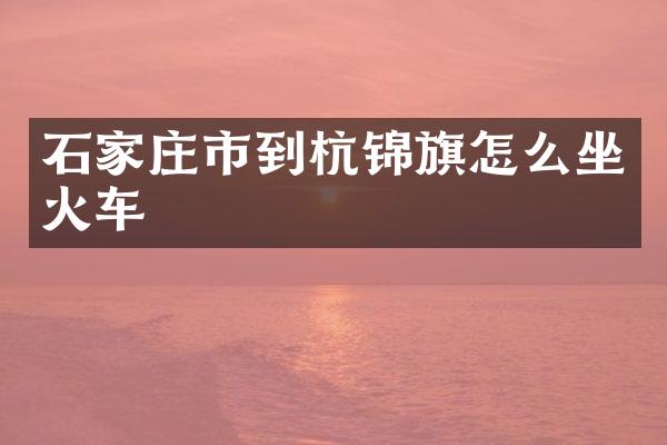 石家庄市到杭锦旗怎么坐火车