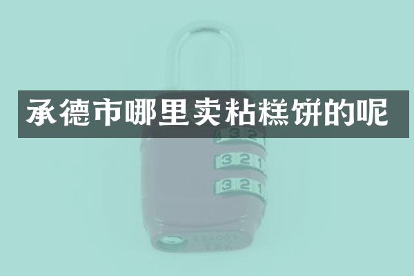 承德市哪里卖粘糕饼的呢