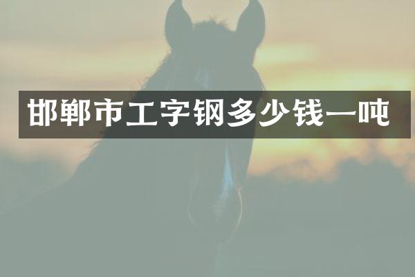 邯郸市工字钢多少钱一吨