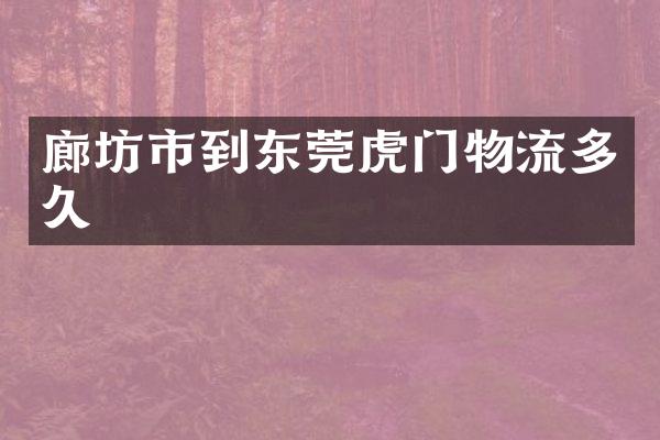 廊坊市到东莞虎门物流多久