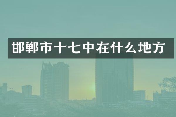 邯郸市十七中在什么地方