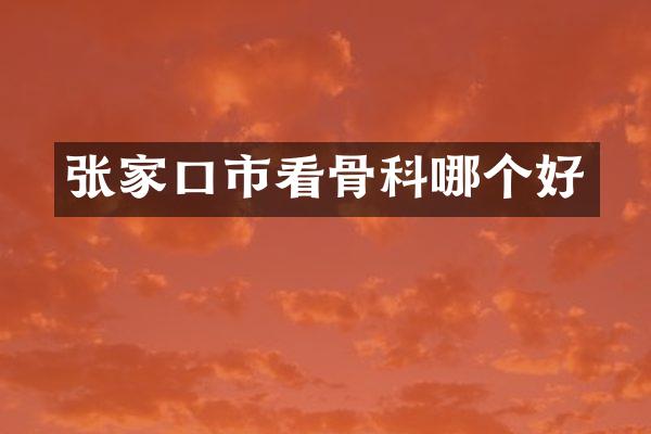 张家口市看骨科哪个好
