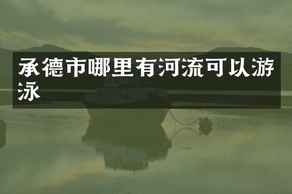 承德市哪里有河流可以游泳