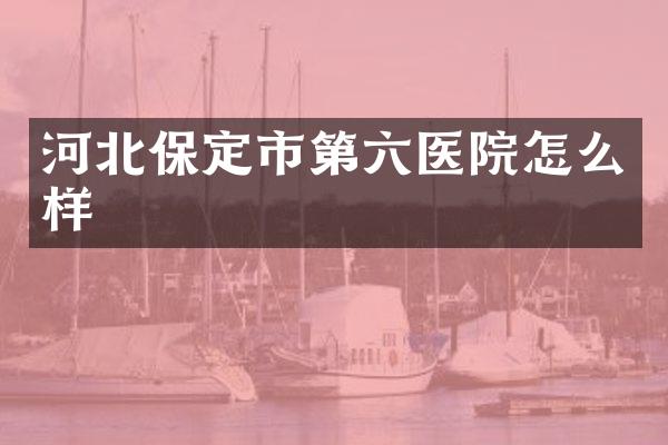 河北保定市第六医院怎么样
