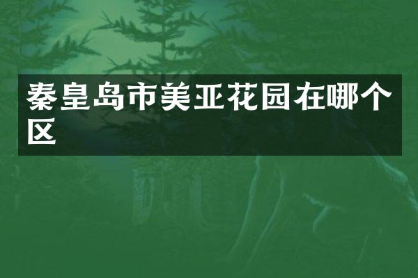 秦皇岛市美亚花园在哪个区