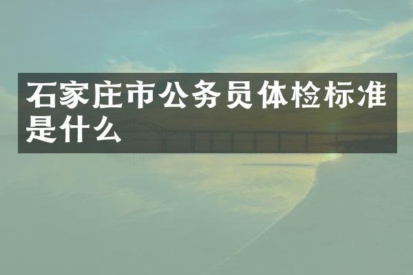 石家庄市公务员体检标准是什么