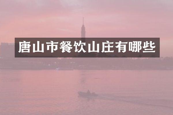 唐山市餐饮山庄有哪些