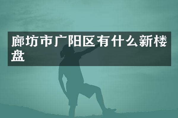 廊坊市广阳区有什么新楼盘