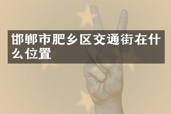 邯郸市肥乡区交通街在什么位置