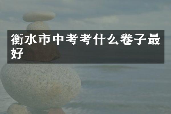 衡水市中考考什么卷子最好