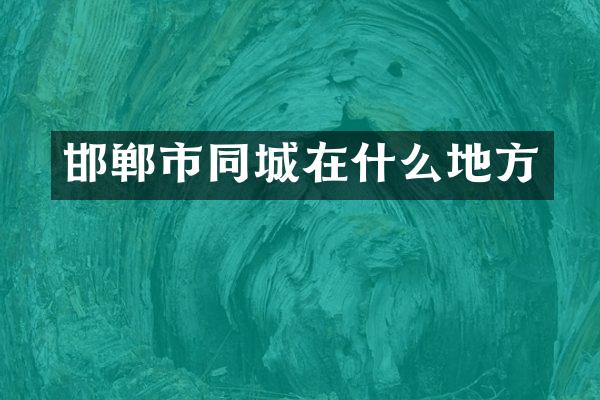 邯郸市同城在什么地方