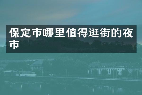 保定市哪里值得逛街的夜市