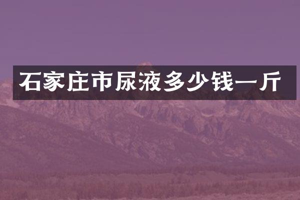 石家庄市尿液多少钱一斤