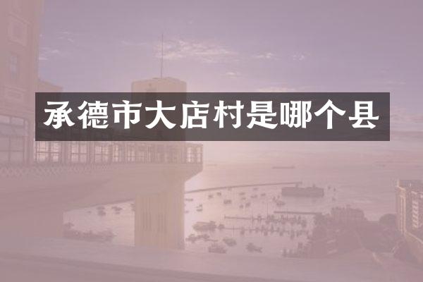 承德市大店村是哪个县
