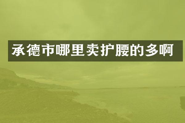 承德市哪里卖护腰的多啊