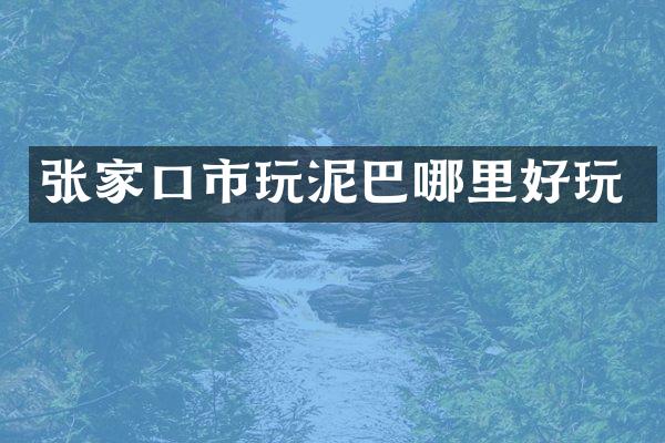 张家口市玩泥巴哪里好玩