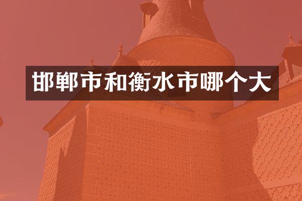邯郸市和衡水市哪个大